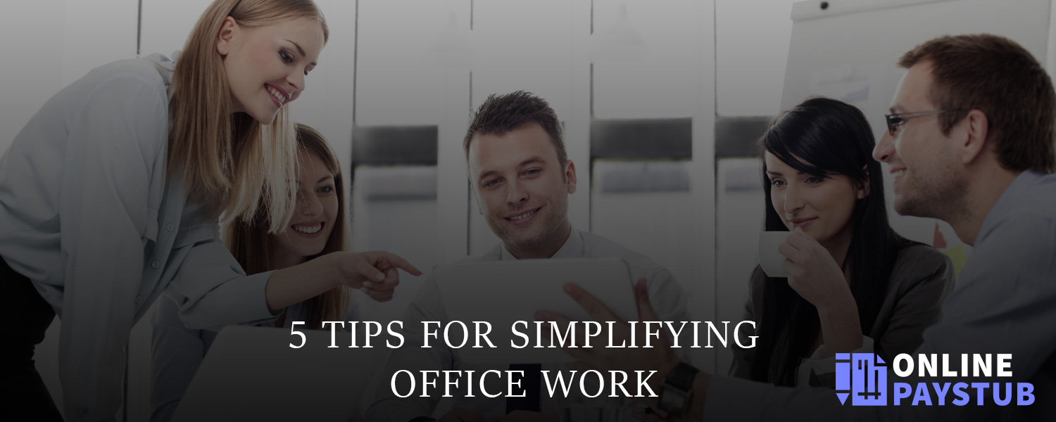 5 Tips For Simplifying Office Work Online Paystub Create Pay Stubs