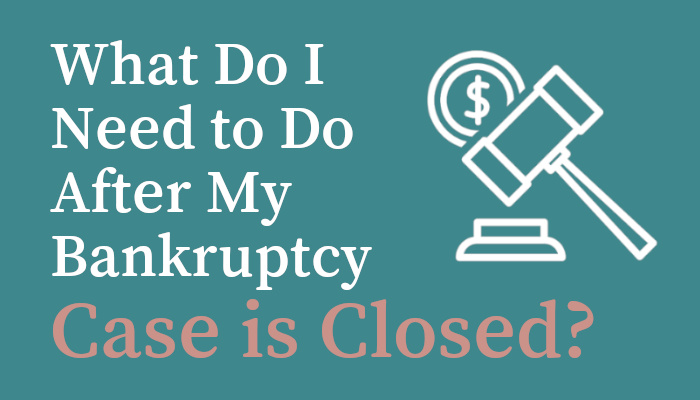 What Do I Need To Do After My Bankruptcy Case Is Closed